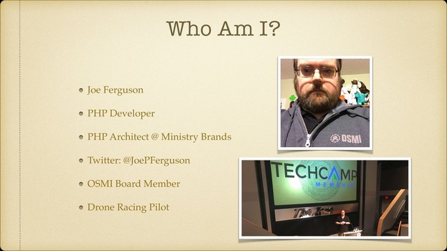 Who Am I?
Joe Ferguson
PHP Developer
PHP Architect @ Ministry Brands
Twitter: @JoePFerguson
OSMI Board Member
Drone Racing Pilot
