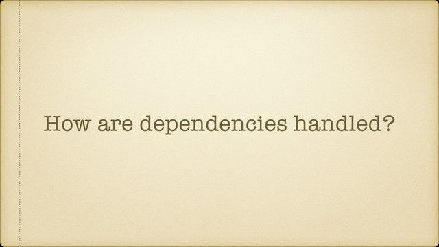 How are dependencies handled?
