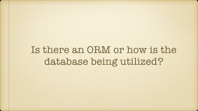 Is there an ORM or how is the
database being utilized?
