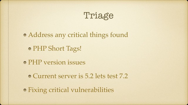 Triage
Address any critical things found
PHP Short Tags!
PHP version issues
Current server is 5.2 lets test 7.2
Fixing critical vulnerabilities

