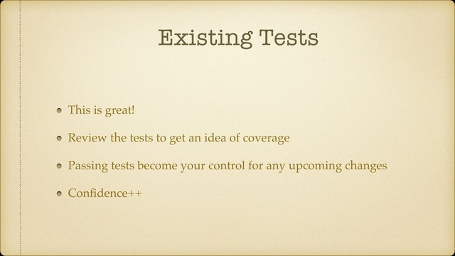 Existing Tests
This is great!
Review the tests to get an idea of coverage
Passing tests become your control for any upcoming changes
Conﬁdence++
