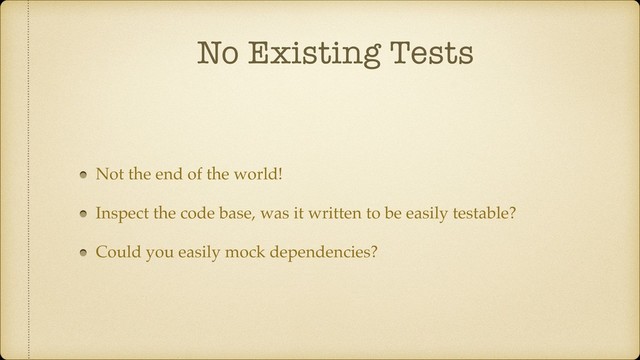 No Existing Tests
Not the end of the world!
Inspect the code base, was it written to be easily testable?
Could you easily mock dependencies?
