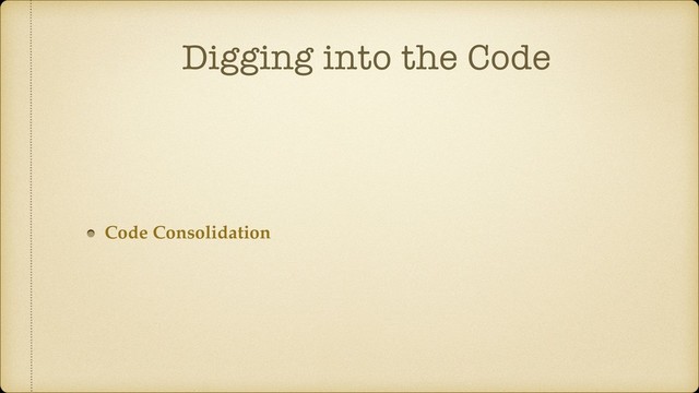 Digging into the Code
Code Consolidation
