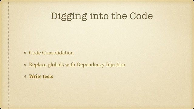 Digging into the Code
Code Consolidation
Replace globals with Dependency Injection
Write tests
