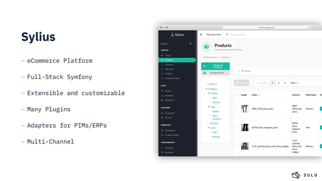 Sylius
– eCommerce Platform
– Full-Stack Symfony
– Extensible and customizable
– Many Plugins
– Adapters for PIMs/ERPs
– Multi-Channel
