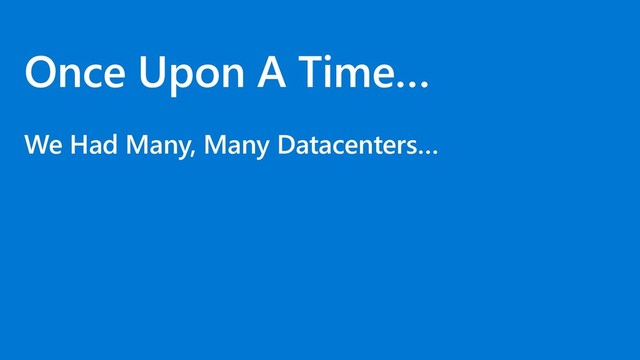 Once Upon A Time…
We Had Many, Many Datacenters…
