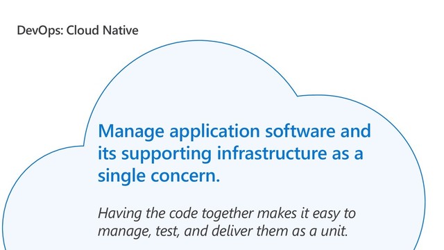 DevOps: Cloud Native
Manage application software and
its supporting infrastructure as a
single concern.
Having the code together makes it easy to
manage, test, and deliver them as a unit.
