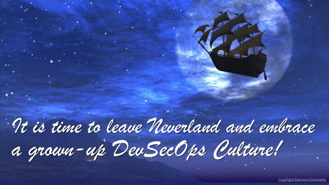Copyright Eleonora Gianinetto
It is time to leave Neverland and embrace
a grown-up DevSecOps Culture!
