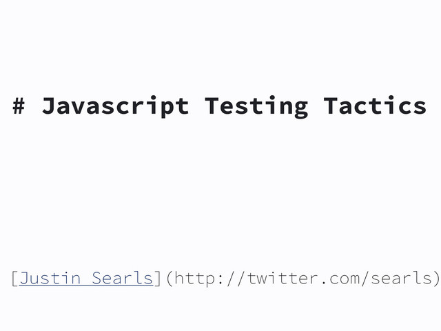 # Javascript Testing Tactics
[Justin Searls](http://twitter.com/searls)
