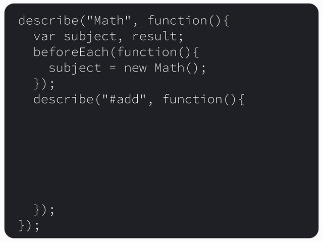 describe("Math", function(){
var subject, result;
beforeEach(function(){
subject = new Math();
});
describe("#add", function(){
});
});
