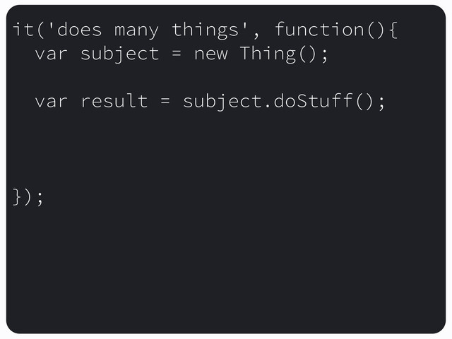 it('does many things', function(){
var subject = new Thing();
var result = subject.doStuff();
});
