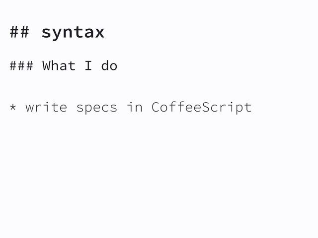 ## syntax
### What I do
* write specs in CoffeeScript
