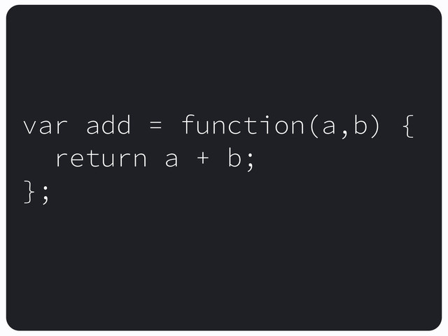 var add = function(a,b) {
return a + b;
};
