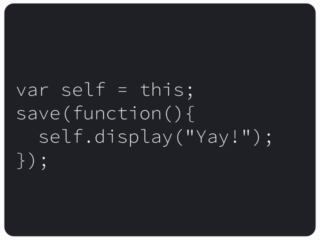 var self = this;
save(function(){
self.display("Yay!");
});
