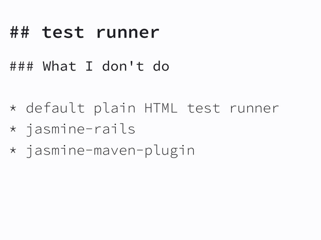 ## test runner
### What I don't do
* default plain HTML test runner
* jasmine-rails
* jasmine-maven-plugin
