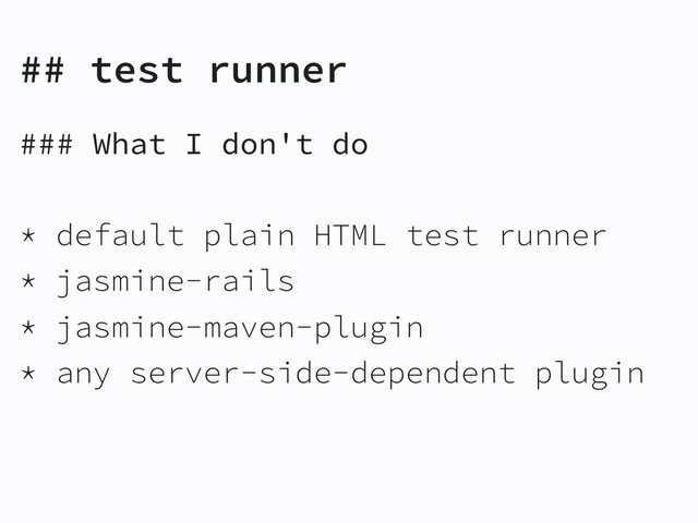 ## test runner
### What I don't do
* default plain HTML test runner
* jasmine-rails
* jasmine-maven-plugin
* any server-side-dependent plugin

