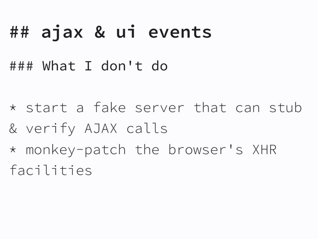 ### What I don't do
* start a fake server that can stub
& verify AJAX calls
* monkey-patch the browser's XHR
facilities
## ajax & ui events

