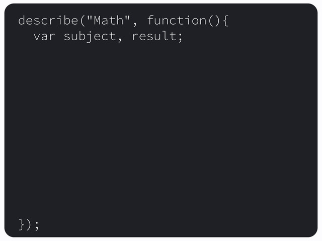 describe("Math", function(){
var subject, result;
});

