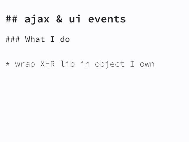 ### What I do
* wrap XHR lib in object I own
## ajax & ui events
