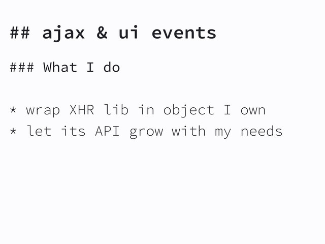 ### What I do
* wrap XHR lib in object I own
* let its API grow with my needs
## ajax & ui events
