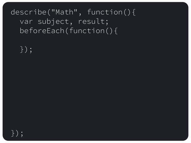 describe("Math", function(){
var subject, result;
beforeEach(function(){
});
});
