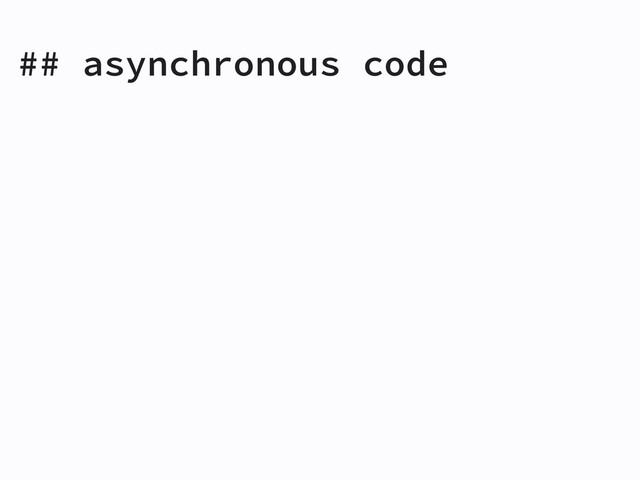 ## asynchronous code
