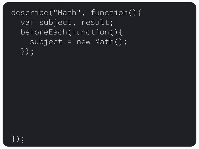 describe("Math", function(){
var subject, result;
beforeEach(function(){
subject = new Math();
});
});
