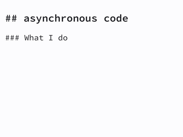 ## asynchronous code
### What I do
