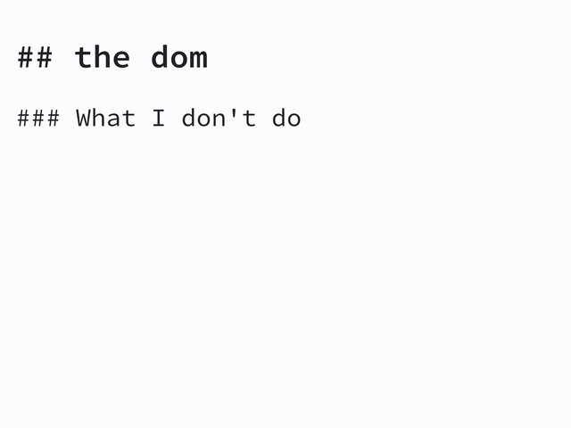 ## the dom
### What I don't do
