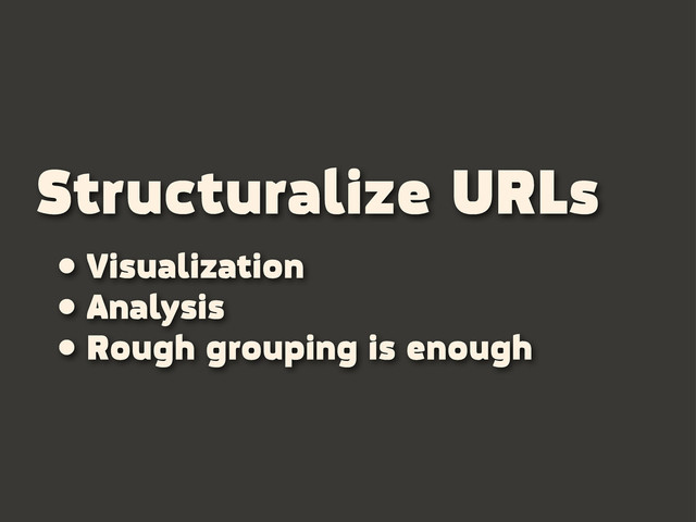 Structuralize URLs
• Visualization
• Analysis
• Rough grouping is enough
