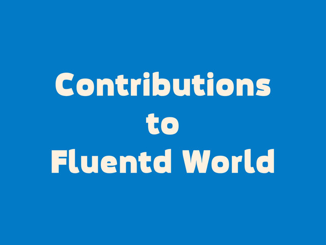 Contributions
to
Fluentd World
