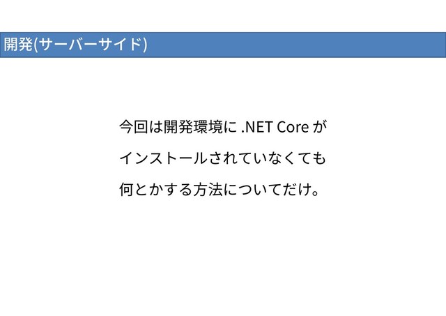 開発(サーバーサイド)
今回は開発環境に .NET Core が
インストールされていなくても
何とかする方法についてだけ。
