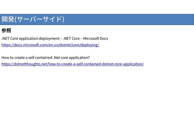 開発(サーバーサイド)
参照
.NET Core application deployment – .NET Core – Microsoft Docs
https://docs.microsoft.com/en-us/dotnet/core/deploying/
How to create a self contained .Net core application?
https://dotnetthoughts.net/how-to-create-a-self-contained-dotnet-core-application/
