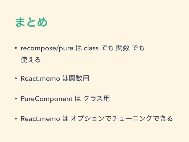 ·ͱΊ
• recompose/pure ͸ class Ͱ΋ ؔ਺ Ͱ΋ 
࢖͑Δ
• React.memo ͸ؔ਺༻
• PureComponent ͸ Ϋϥε༻
• React.memo ͸ ΦϓγϣϯͰνϡʔχϯάͰ͖Δ
