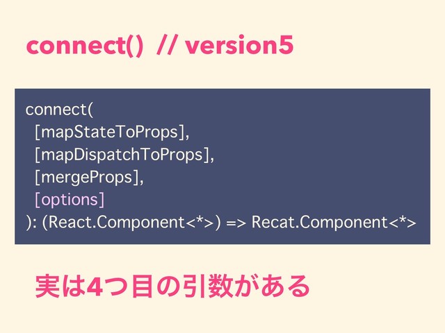 connect() // version5
connect(
[mapStateToProps],
[mapDispatchToProps],
[mergeProps],
[options]
): (React.Component<*>) => Recat.Component<*>
࣮͸4ͭ໨ͷҾ਺͕͋Δ
