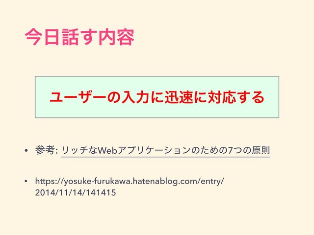 ࠓ೔࿩͢಺༰
• ࢀߟ: ϦονͳWebΞϓϦέʔγϣϯͷͨΊͷ7ͭͷݪଇ
• https://yosuke-furukawa.hatenablog.com/entry/
2014/11/14/141415
Ϣʔβʔͷೖྗʹਝ଎ʹରԠ͢Δ
