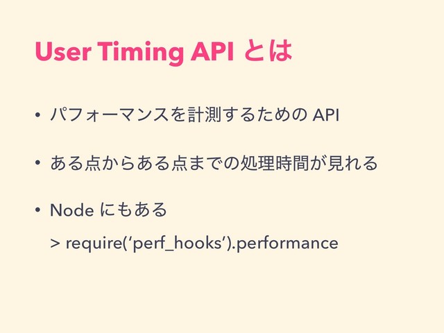 User Timing API ͱ͸
• ύϑΥʔϚϯεΛܭଌ͢ΔͨΊͷ API
• ͋Δ఺͔Β͋Δ఺·Ͱͷॲཧ͕࣌ؒݟΕΔ
• Node ʹ΋͋Δ 
> require(‘perf_hooks’).performance
