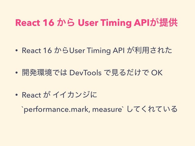 React 16 ͔Β User Timing API͕ఏڙ
• React 16 ͔ΒUser Timing API ͕ར༻͞Εͨ
• ։ൃ؀ڥͰ͸ DevTools ͰݟΔ͚ͩͰ OK
• React ͕ ΠΠΧϯδʹ 
`performance.mark, measure` ͯ͘͠Ε͍ͯΔ
