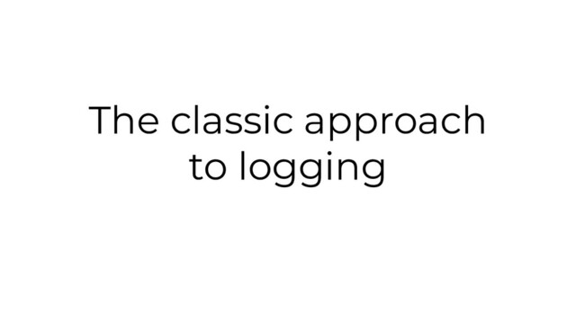 The classic approach
to logging
