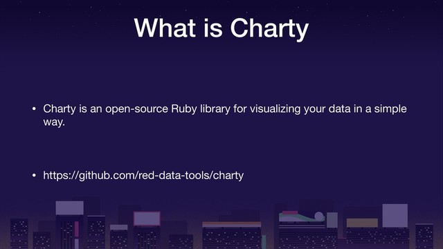 What is Charty
• Charty is an open-source Ruby library for visualizing your data in a simple
way.

• https://github.com/red-data-tools/charty
