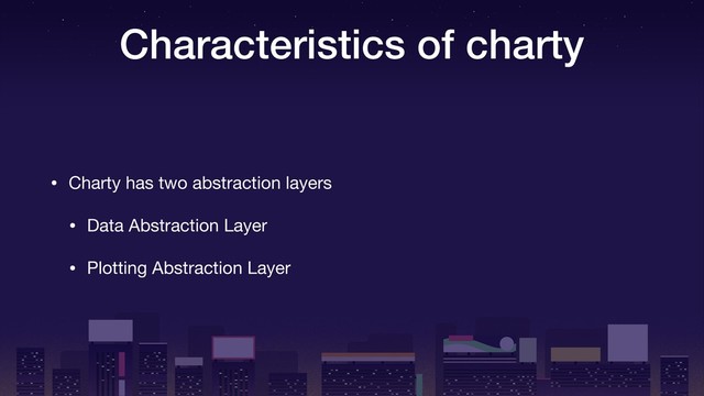 Characteristics of charty
• Charty has two abstraction layers

• Data Abstraction Layer

• Plotting Abstraction Layer
