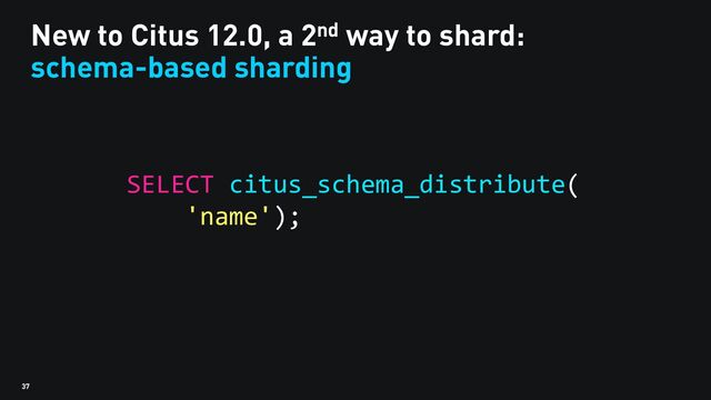 37
New to Citus 12.0, a 2nd way to shard:
schema-based sharding
SELECT citus_schema_distribute(
'name');
