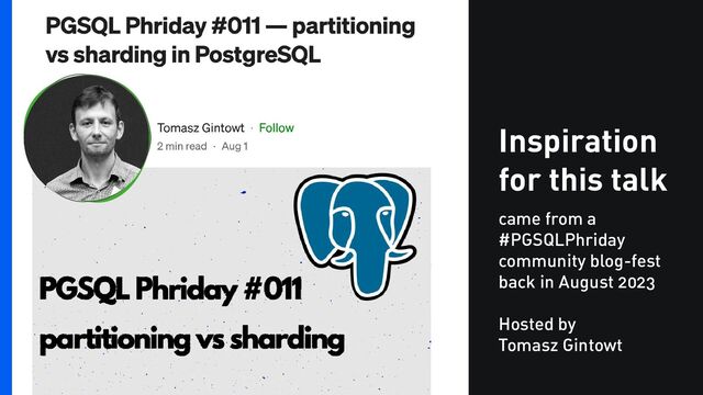 Inspiration
for this talk
came from a
#PGSQLPhriday
community blog-fest
back in August 2023
Hosted by
Tomasz Gintowt
