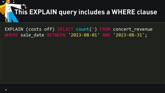 69
This EXPLAIN query includes a WHERE clause
EXPLAIN (costs off) SELECT count(*) FROM concert_revenue
WHERE sale_date BETWEEN '2023-08-01' AND '2023-08-31';
