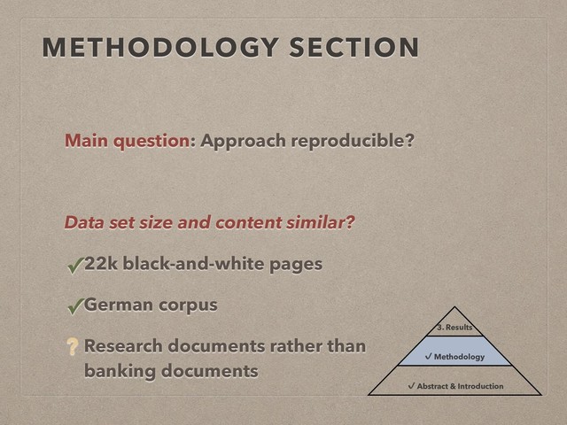 METHODOLOGY SECTION
Main question: Approach reproducible?
Data set size and content similar?
✓22k black-and-white pages
✓German corpus
? Research documents rather than
banking documents
3. Results
✔ Methodology
✔ Abstract & Introduction
