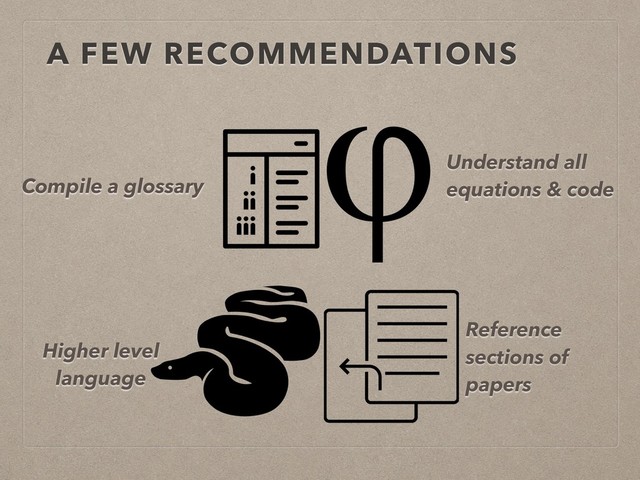 A FEW RECOMMENDATIONS
Compile a glossary
Understand all
equations & code
Higher level
language
Reference
sections of
papers
