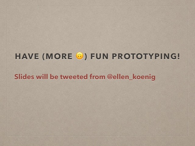 HAVE (MORE ) FUN PROTOTYPING!
Slides will be tweeted from @ellen_koenig
