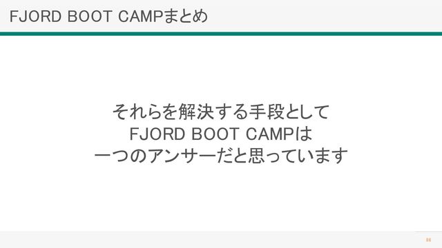 FJORD BOOT CAMPまとめ 
86 
それらを解決する手段として 
FJORD BOOT CAMPは 
一つのアンサーだと思っています 

