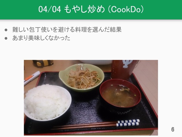 04/04 もやし炒め (CookDo)
● 難しい包丁使いを避ける料理を選んだ結果
● あまり美味しくなかった
6
