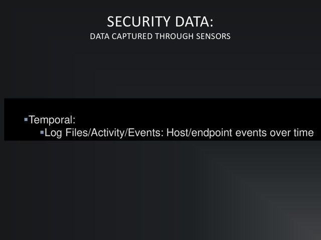 ▪Temporal:
▪Log Files/Activity/Events: Host/endpoint events over time
SECURITY DATA:
DATA CAPTURED THROUGH SENSORS
